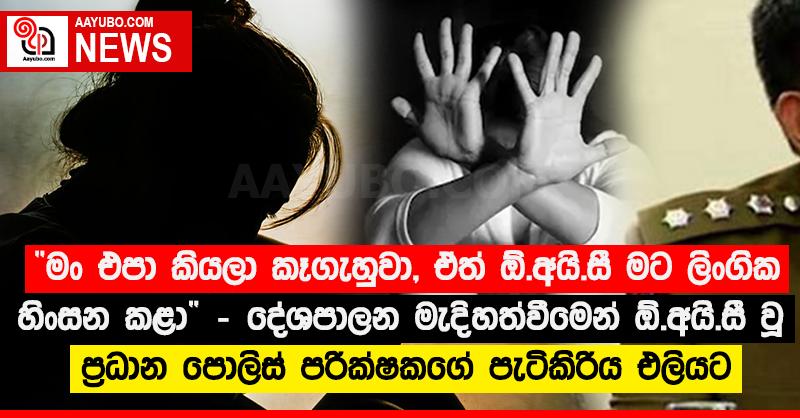 “මං එපා කියලා කෑගැහුවා, ඒත් ඕ.අයි.සී මට ලිංගික හිංසන කළා” - දේශපාලන මැදිහත්වීමෙන් ඕ.අයි.සී වූ ප්‍රධාන පොලිස් පරීක්‍ෂකගේ පැටිකිරිය එලියට