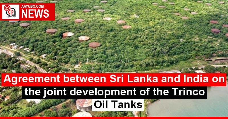 Agreement between Sri Lanka and India on the joint development of the Trinco Oil Tanks