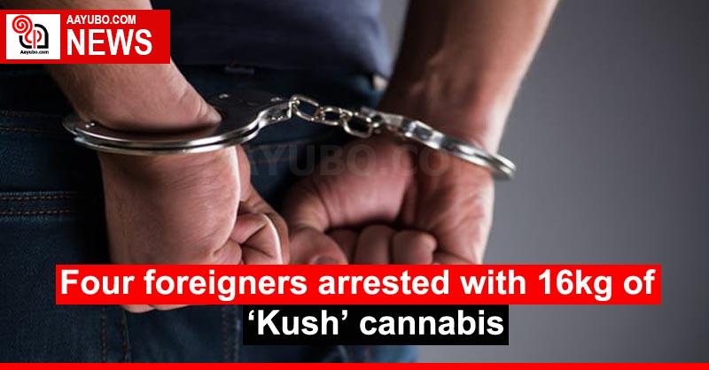 Four foreigners arrested with 16kg of ‘Kush’ cannabis