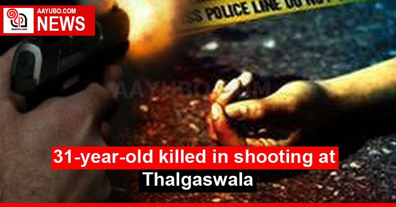 31-year-old killed in shooting at Thalgaswala