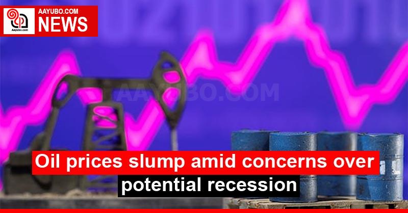 Oil prices slump amid concerns over potential recession