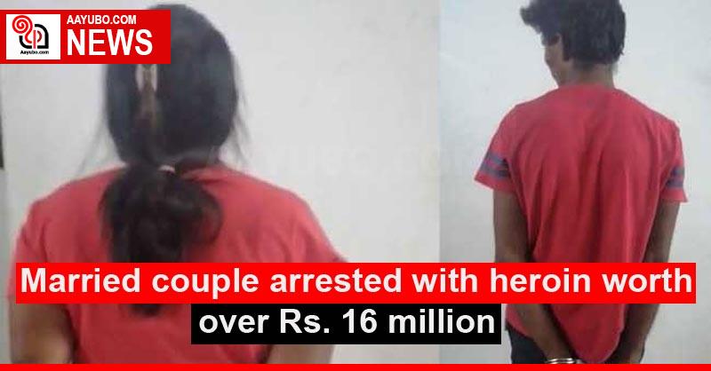 Married couple arrested with heroin worth over Rs. 16 million