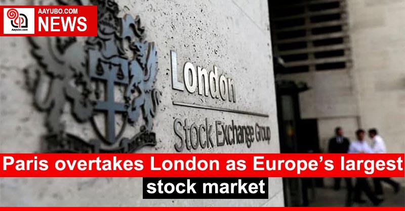 Paris overtakes London as Europe’s largest stock market
