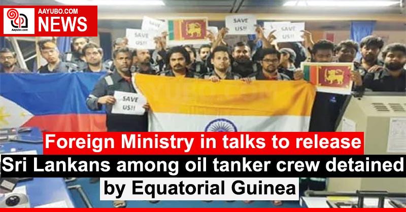 Foreign Ministry in talks to release Sri Lankans among oil tanker crew detained by Equatorial Guinea