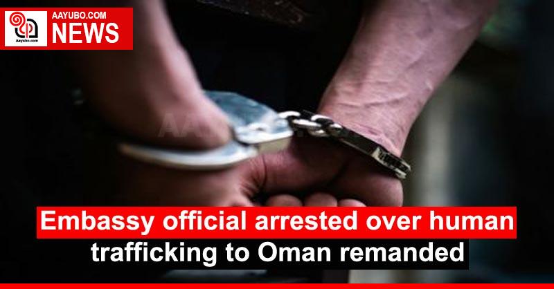 Embassy official arrested over human trafficking to Oman remanded