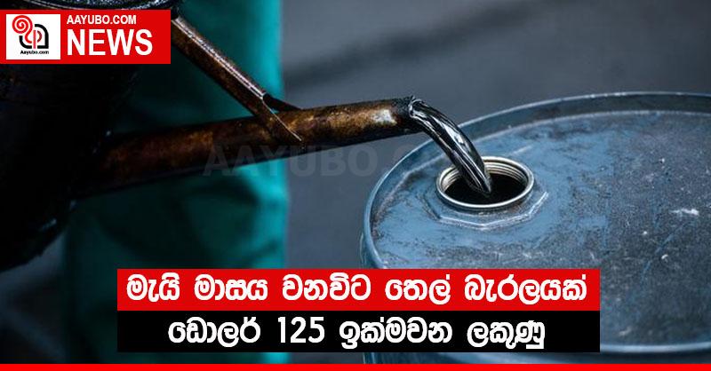 මැයි මාසය වනවිට තෙල් බැරලයක් ඩොලර් 125 ඉක්මවන ලකුණු