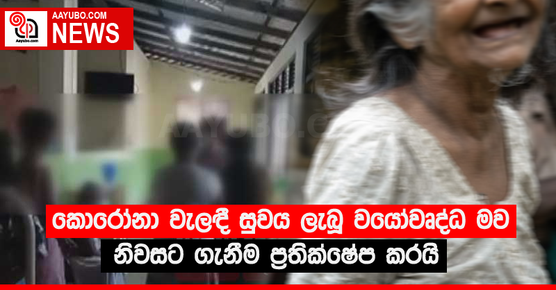 කොරෝනා වැලඳී සුවය ලැබූ වයෝවෘද්ධ මව නිවසට ගැනීම ප්‍රතික්ෂේප කරයි