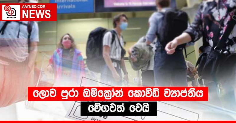 ලොව පුරා ඔමික්‍රෝන් කොවිඩ් ව්‍යාප්තිය වේගවත් වෙයි