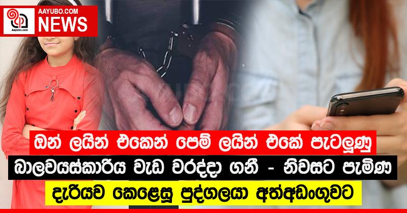 ඔන් ලයින් එකෙන් පෙම් ලයින් එකේ පැටලූණු බාලවයස්කාරිය වැඩ වරද්දා ගනී - නිවසට පැමිණ දැරියව කෙළෙසූ පුද්ගලයා අත්අඩංගුවට