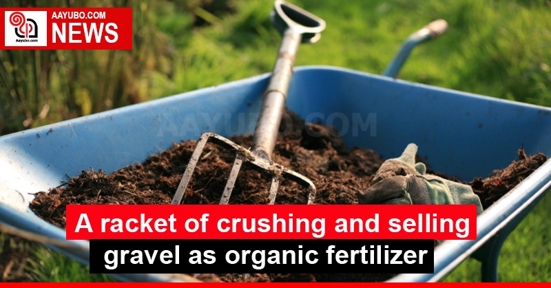 A racket of crushing and selling gravel as organic fertilizer