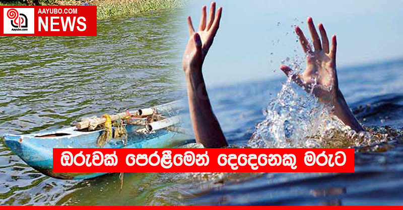 ඔරුවක් පෙරළීමෙන් දෙදෙනෙකු මරුට