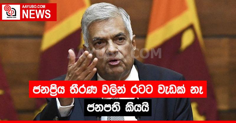 ජනප්‍රිය තීරණ වලින් රට දියුණු වන්නේ නැහැ - ජනපති
