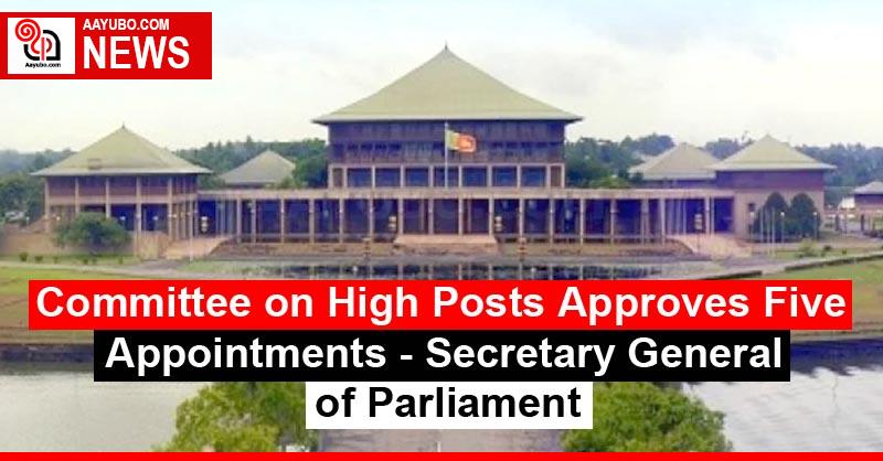Committee on High Posts Approves Five Appointments - Secretary General of Parliament