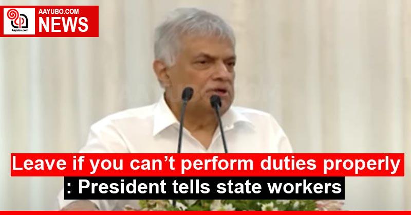 Leave if you can’t perform duties properly: President tells state workers