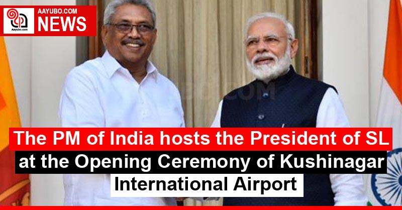 The PM of India hosts the President of SL at the Opening Ceremony of Kushinagar International Airport