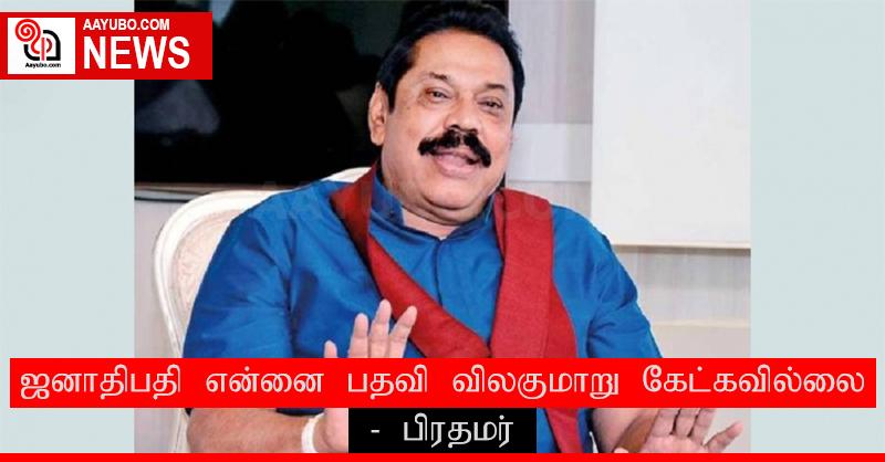 ஜனாதிபதி என்னை பதவி விலகுமாறு கேட்கவில்லை, கேட்கவும் மாட்டார் என நம்புகிறேன் - பிரதமர்