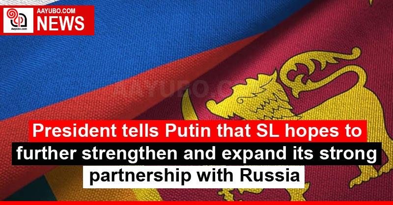 President tells Putin that SL hopes to further strengthen and expand its strong partnership with Russia
