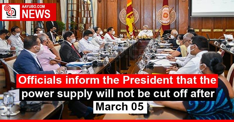 Officials inform the President that the power supply will not be cut off after March 05