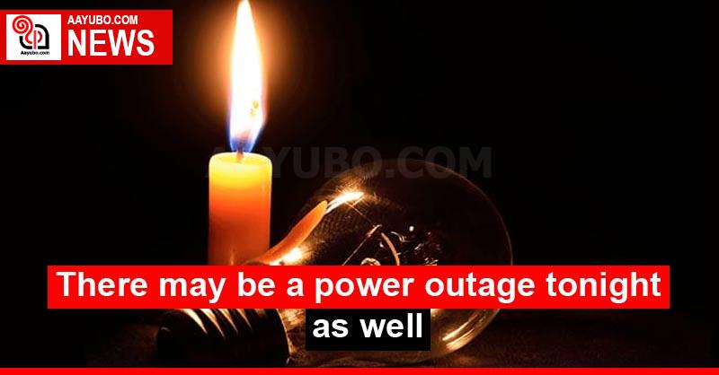 There may be a power outage tonight as well