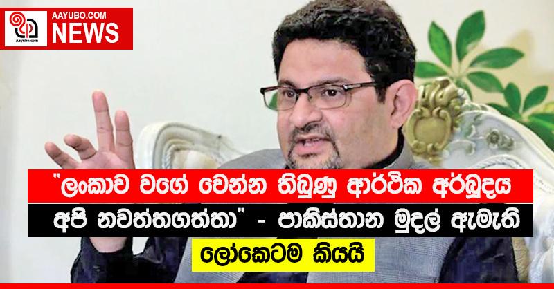 “ලංකාව වගේ වෙන්න තිබුණු ආර්ථික අර්බූදය අපි නවත්තගත්තා” පාකිස්තාන මුදල් ඇමැති ලෝකෙටම කියයි