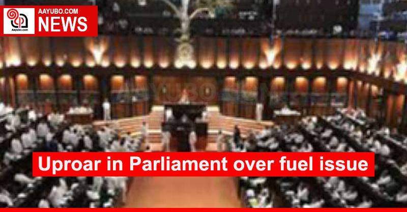 Uproar in Parliament over fuel issue
