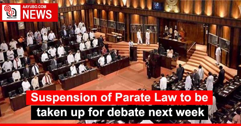 Suspension of Parate Law to be taken up for debate next week
