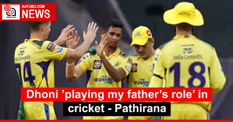 Dhoni ’playing my father’s role’ in cricket - Pathirana