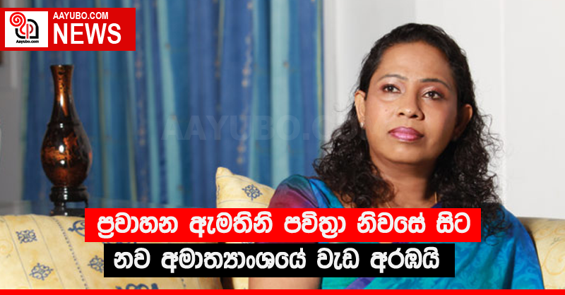 ප්‍රවාහන ඇමතිනි පවිත්‍රා නිවසේ සිට නව අමාත්‍යාංශයේ වැඩ අරඹයි