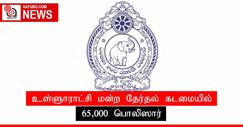 உள்ளூராட்சி மன்ற தேர்தல் கடமையில் 65,000 பொலிஸார்