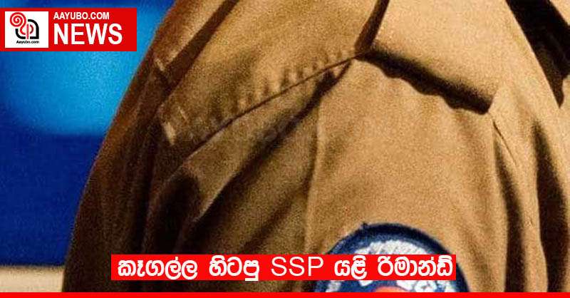කෑගල්ල හිටපු SSP යළි රිමාන්ඩ්