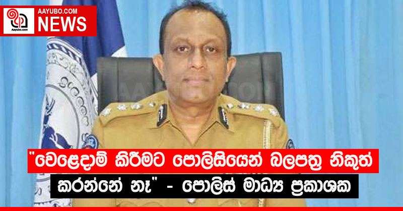 “වෙළෙදාම් කිරීමට පොලිසියෙන් බලපත්‍ර නිකුත් කරන්නේ නෑ” - පොලිස් මාධ්‍ය ප්‍රකාශක