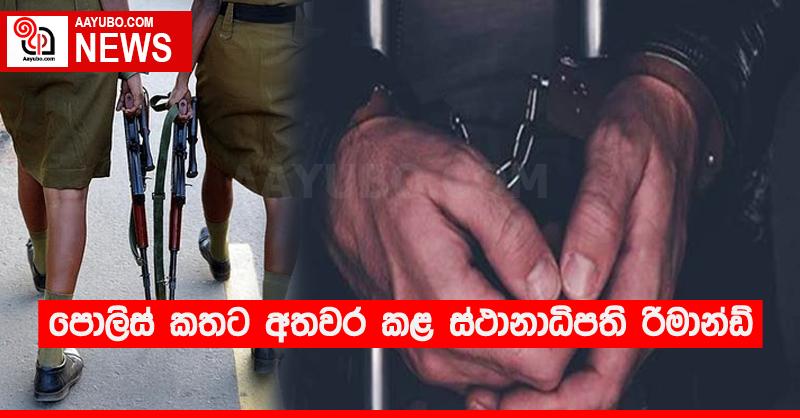පොලිස් කතට අතවර කළ ස්ථානාධිපති රිමාන්ඩ්