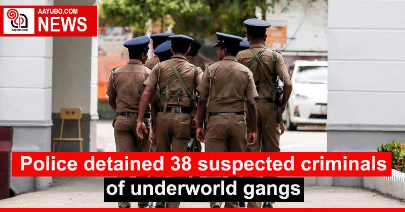 Police detained 38 suspected criminals of underworld gangs