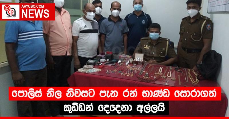 පොලිස් නිල නිවසට පැන රන් භාණ්ඩ සොරාගත් කුඩ්ඩන් දෙදෙනා අල්ලයි