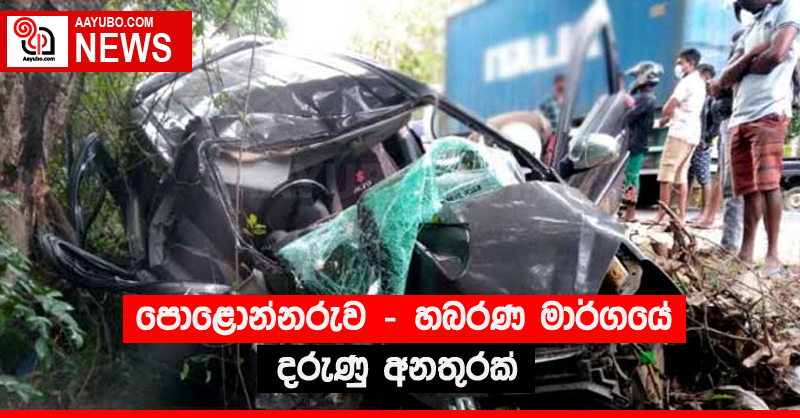 පොළොන්නරුව - හබරණ මාර්ගයේ දරුණු අනතුරක්