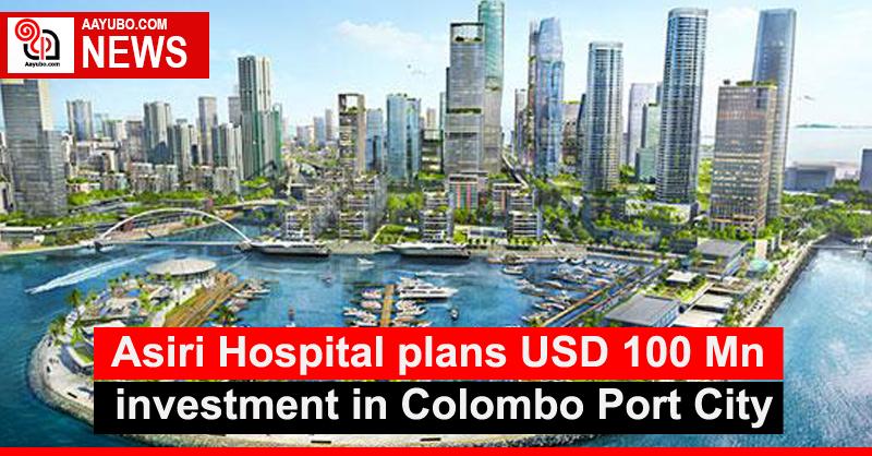 Asiri Hospital plans USD 100 Mn investment in Colombo Port City