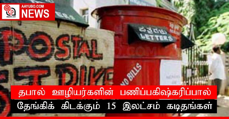 தபால் ஊழியர்களின் பணிப்பகிஷ்கரிப்பால் தேங்கிக் கிடக்கும் 15 இலட்சம் கடிதங்கள்