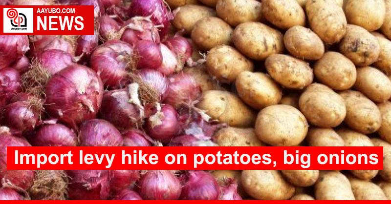 Import levy hike on potatoes, big onions