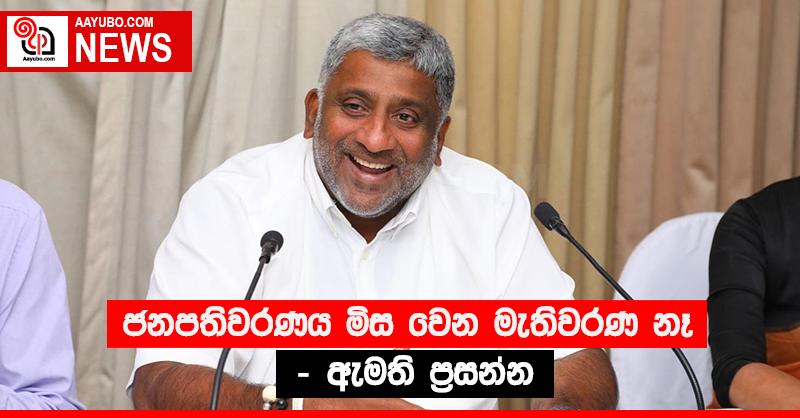 “ජනපතිවරණය මිස වෙන මැතිවරණ නෑ” - ඇමති ප්‍රසන්න