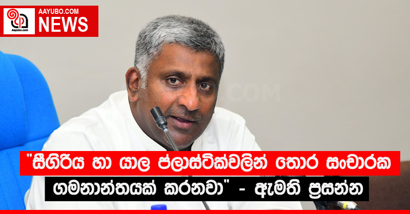 “සීගිරිය හා යාල ප්ලාස්ටික්වලින් තොර සංචාරක ගමනාන්තයක් කරනවා” - ඇමති ප්‍රසන්න