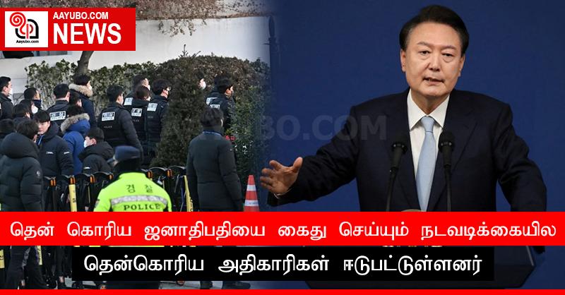 தென் கொரிய ஜனாதிபதியை கைது செய்யும் நடவடிக்கையில் தென்கொரிய அதிகாரிகள் ஈடுபட்டுள்ளனர்