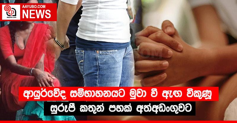 ආයුර්වේද සම්භාහනයට මුවා වි ඇඟ විකුණූ සුරූපී කතුන් පහක් අත්අඩංගුවට
