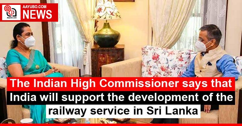The Indian High Commissioner says that India will support the development of the railway service in Sri Lanka