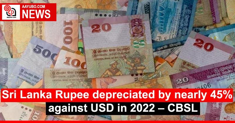 Sri Lanka Rupee depreciated by nearly 45% against USD in 2022 – CBSL
