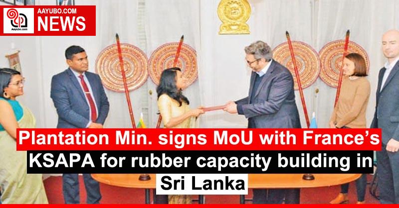 Plantation Min. signs MoU with France’s KSAPA for rubber capacity building in Sri Lanka
