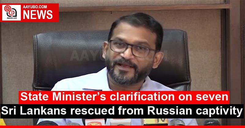 State Minister’s clarification on seven Sri Lankans rescued from Russian captivity