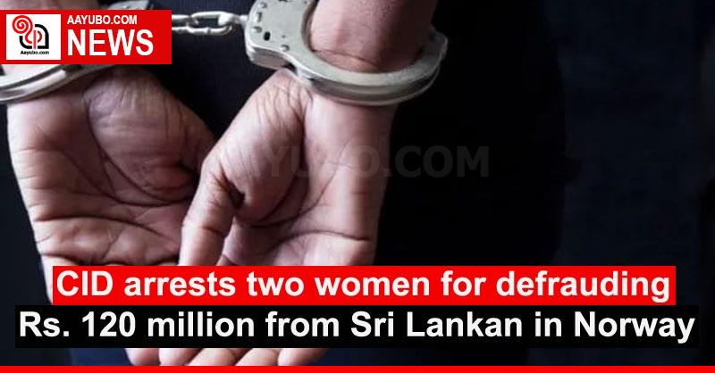 CID arrests two women for defrauding Rs. 120 million from Sri Lankan in Norway