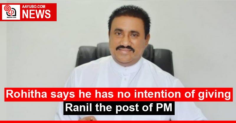 Rohitha says he has no intention of giving Ranil the post of PM