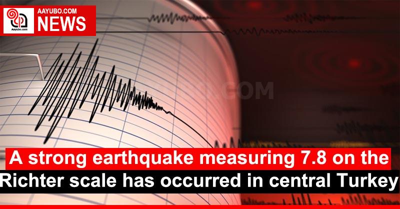 A strong earthquake measuring 7.8 on the Richter scale has occurred in central Turkey