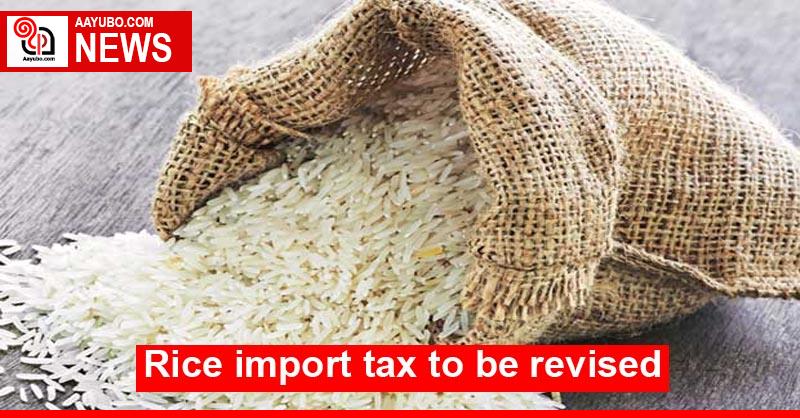 Rice import tax to be revised
